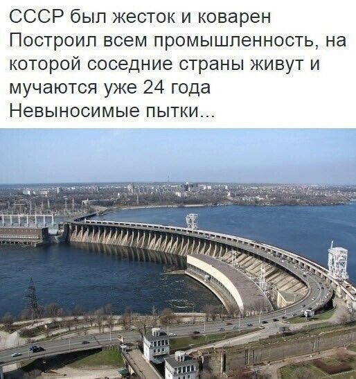 СССР был жесток и коварен Построил всем промышленность на которой соседние страны живут и мучаются уже 24 года Невыносимые пытки