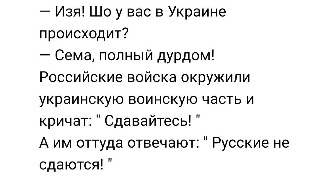 Изя Шо у вас в Украине происходит Сема полный дурдом Российские войска окружили украинскую воинскую часть и кричат Сдавайтесь А им оттуда отвечают Русские не сдаются