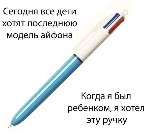 хотят последнюю модель айфона Сегодня все дети Когда я был ребенком я хотел ЭТУ ручку