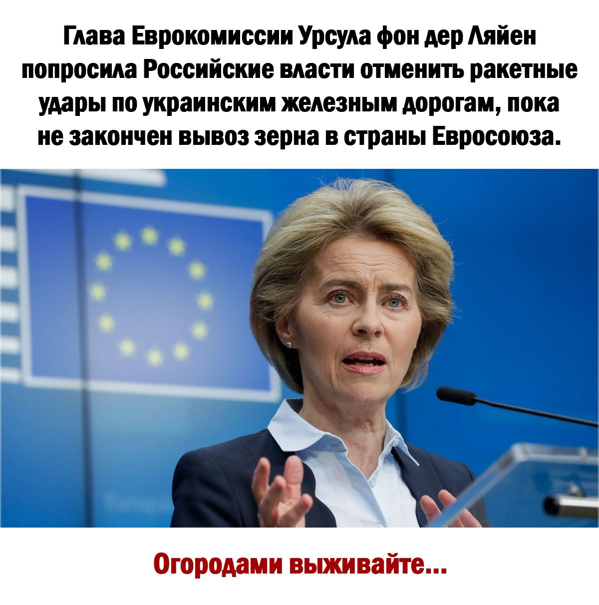 Глава Еврокомиссии Урсула фон дер Аяйен попросила Российские власти отменить ракетные удары по украинским железным дорогам пока не закончен вывоз зерна в страны Евросоюза Огородами выживайте