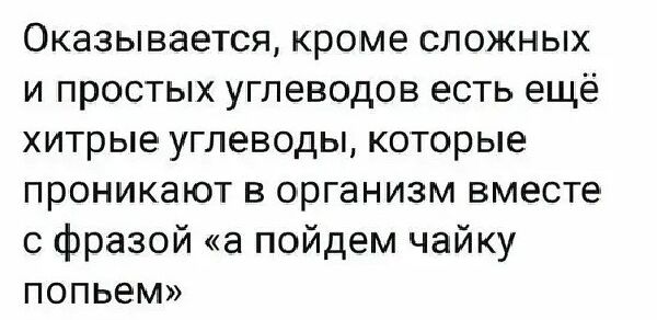 Оказывается кроме сложных и простых углеводов есть ещё хитрые углеводы которые проникают в организм вместе с фразой а пойдем чайку попьем