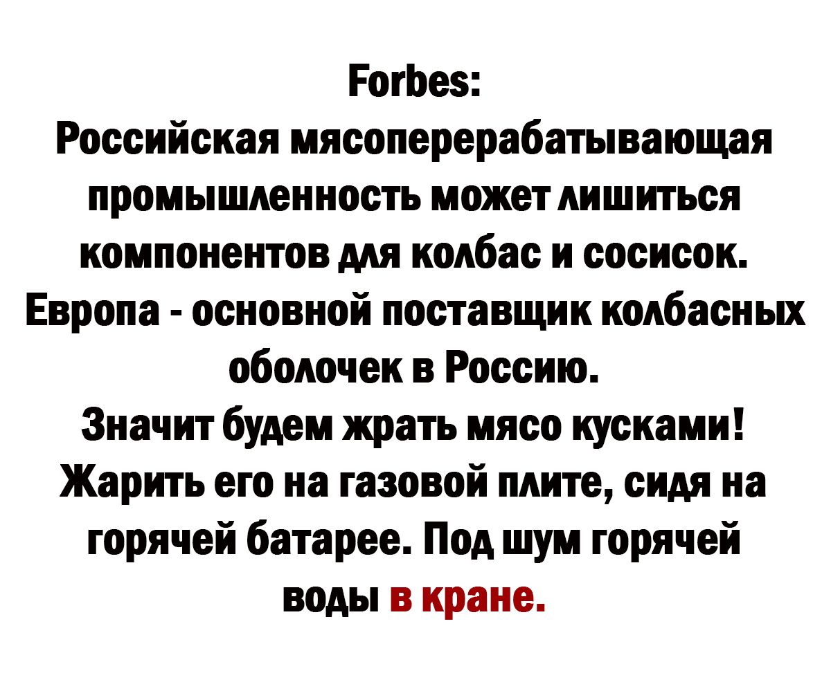 РогЬез Российская мясоперерабатывающая промышленность может лишиться компонентов для колбас и сосисок Европа основной поставщик колбасных оболочек в Россию Значит будем жрать мясо кусками Жарить его на газовой плите сидя на горячей батарее Под шум горячей воды в кране