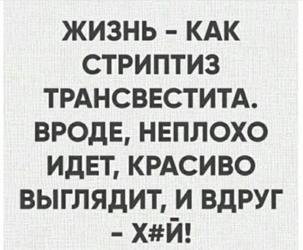 ЖИЗНЬ КАК стриптиз ТРАНСВЕСТИТА ВРОДЕ НЕПЛОХО ИДЕТ КРАСИВО выглядит и ВдРУГ ХЙ