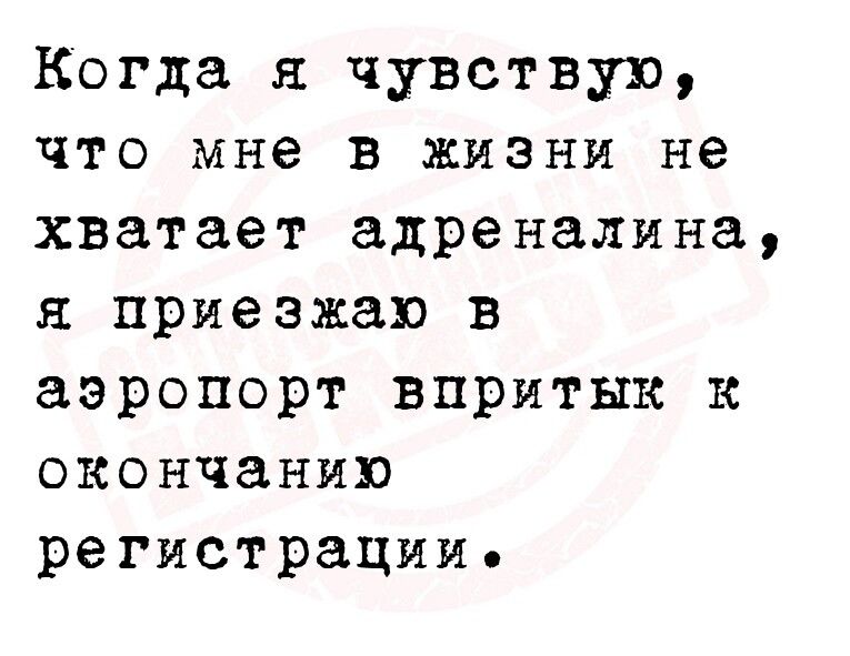 Когда я чувствую что мне в жизни не хватает адреналина я приезжаю в аэропорт впритык к окончанию регистрации