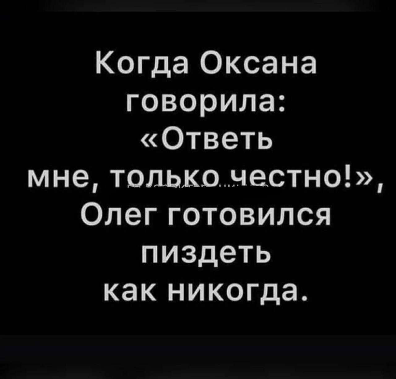 Когда Оксана говорила Ответь мне тольконестно Олег готовился пиздеть как никогда