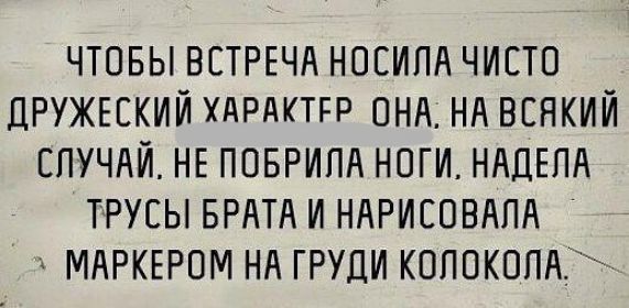 ЧТОБЫ ВСТРЕЧА НОЕИПА ЧИСТО ДРУЖЕЕКИЙ ХАРАКТРР ОНА НА ВЕНКИЙ СЛУЧАЙ НЕ ПОБРИПА НОГИ НАДЕПА ТРУЕЫ БРАТА И НАРИСОВАПА МАРКЕРОМ НА ГРУДИ КОПОКОПА