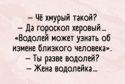 Чё хмурый такой Да говоскоп херовый Водолеи может узнать об измене близкого человека Ты разве водолей Жена водолейка