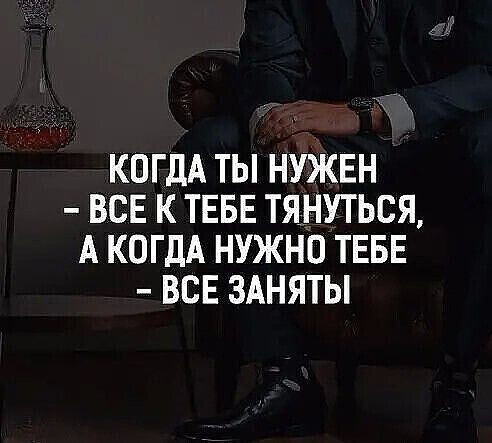 КОГДА ТЫ НУЖЕН ВСЕ К ТЕБЕ ТЯНУТЬСЯ А КОГДА НУЖНО ТЕБЕ ВСЕ ЗАНЯТЫ