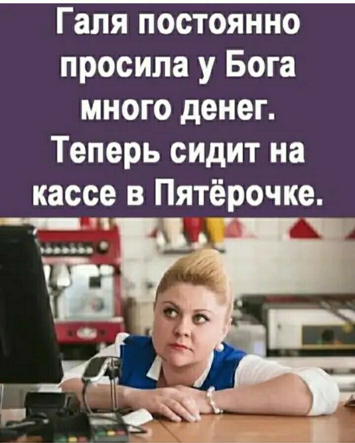 Галя постоянно просила у Бога много денег Теперь сидит на кассе в Пятёрочке