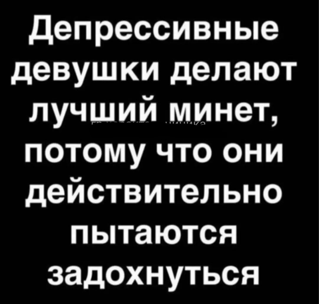 Депрессивные девушки делают лучший минет потому что они действительно пытаются задохнуться