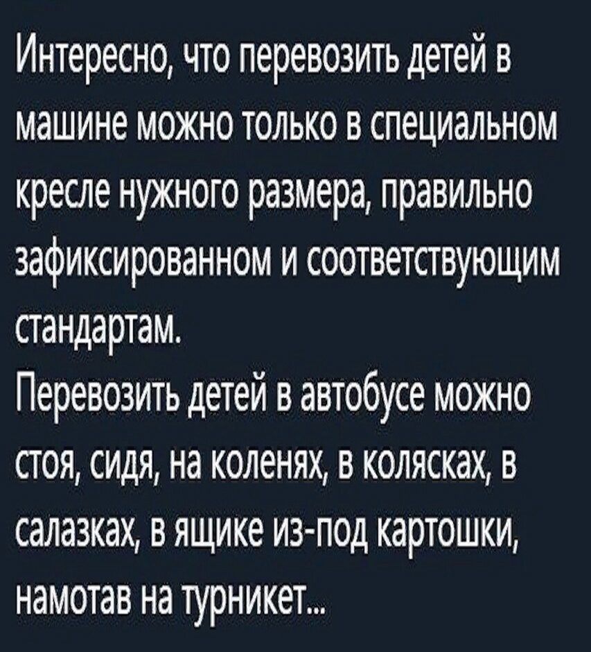 Интересно что перевозить детей в машине можно только в специальном кресле нужного размера правильно зафиксированном и соответствующим стандартам Перевозить детей в автобусе можно стоя сидя на коленях в колясках в салазках в ящике из под картошки намотав на турникет