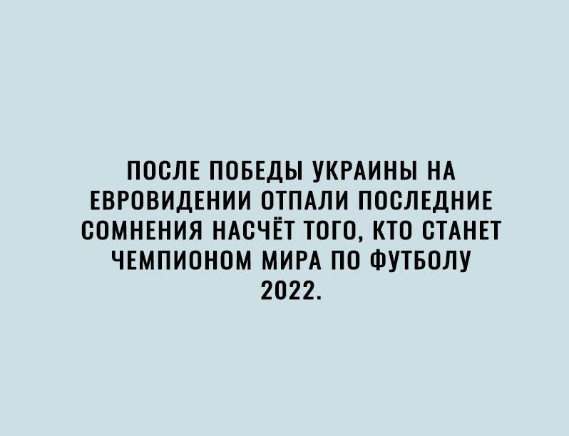 ПОСЛЕ ПОБЕДЫ УКРАИНЫ НА ЕВРОВИДЕНИИ ОТПАЛИ ПОСЛЕДНИЕ ООМНЕНИЯ НАСЧЁТ ТОГО КТО СТАНЕТ ЧЕМПИОНОМ МИРА ПО ФУТБОЛУ 2022