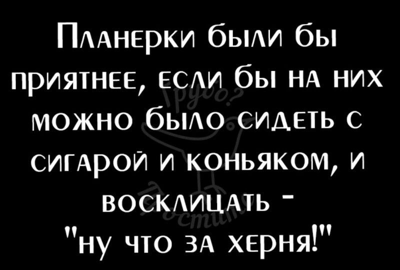 ПААНЕРКИ бЬИ бы приятнее ЕСАИ бы НА них можно бьио СИДЕТЬ сигдрои и коньяком и ВОСКАИЦАТЬ ну что ЗА херня