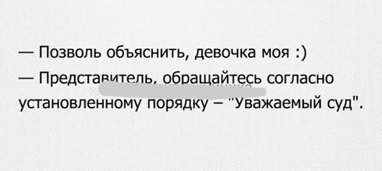 Позволь объяснить девочка моя представитель обращайТЗБЬ согласно установленному порядку Уважаемый суд