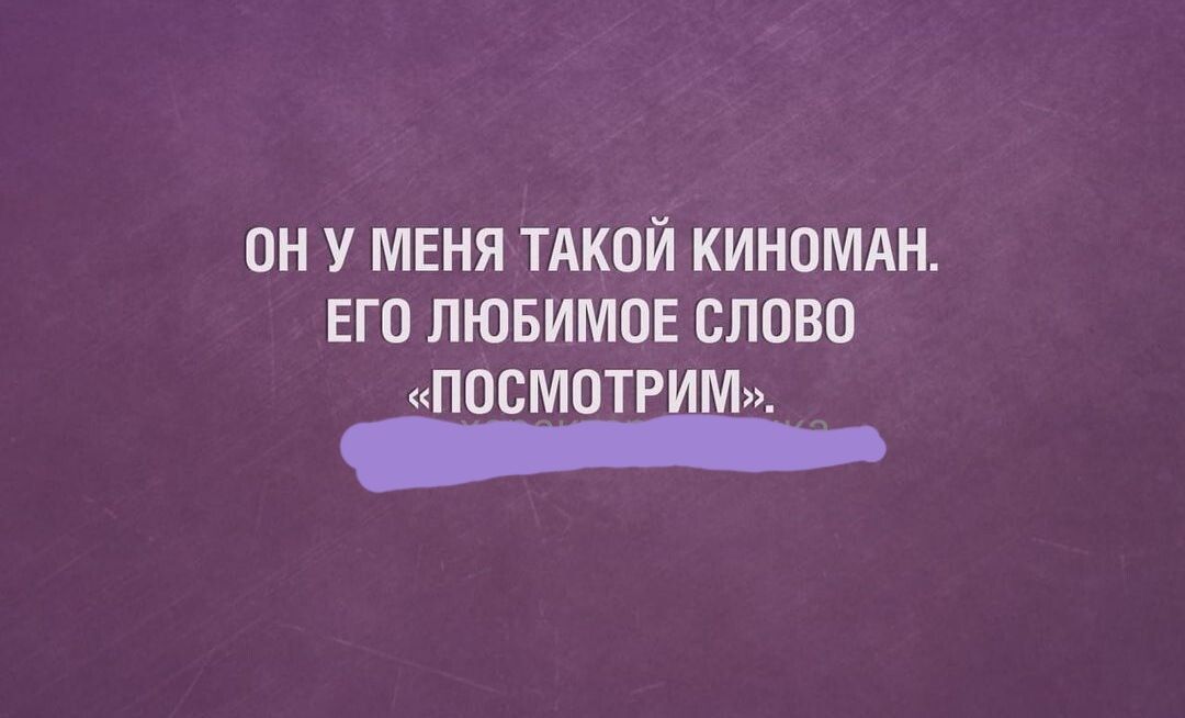 ОН У МЕНЯ ТАКОЙ КИНОМАН ЕГО ЛЮБИМОЕ СЛОВО ПОСМОТРИМ