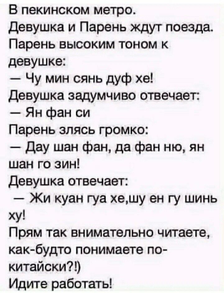 В пекинском метро Девушка и Парень ждут поезда Парень высоким тоном к девушке Чу мин сянь дуф хе Девушка задумчиво отвечает Ян фан си Парень злясь громко Дау шан фан дв фан ню ян шан го зин Девушка отвечает Жи куан гуа хешу вн гу шинь ху Прям так внимательно читаете как будто понимаете по китайски Идите работать