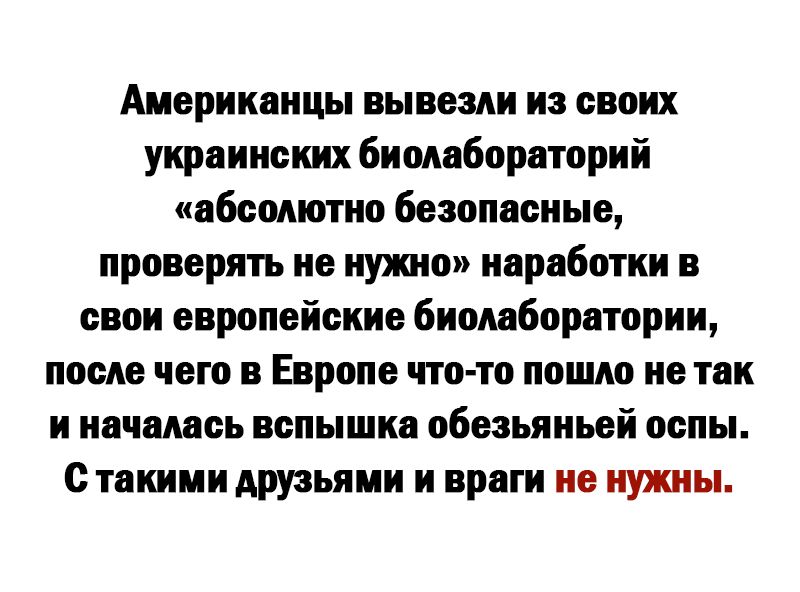 Аиерикаицы вывезли из своих украинских биолабораторий абсолютно безопасные проверять не нужно наработки в свои европейские биолаборатории после чего в Европе что то пошло не так иначалась вспышка обезьяньей оспы Стакими друзьями и враги не нужны