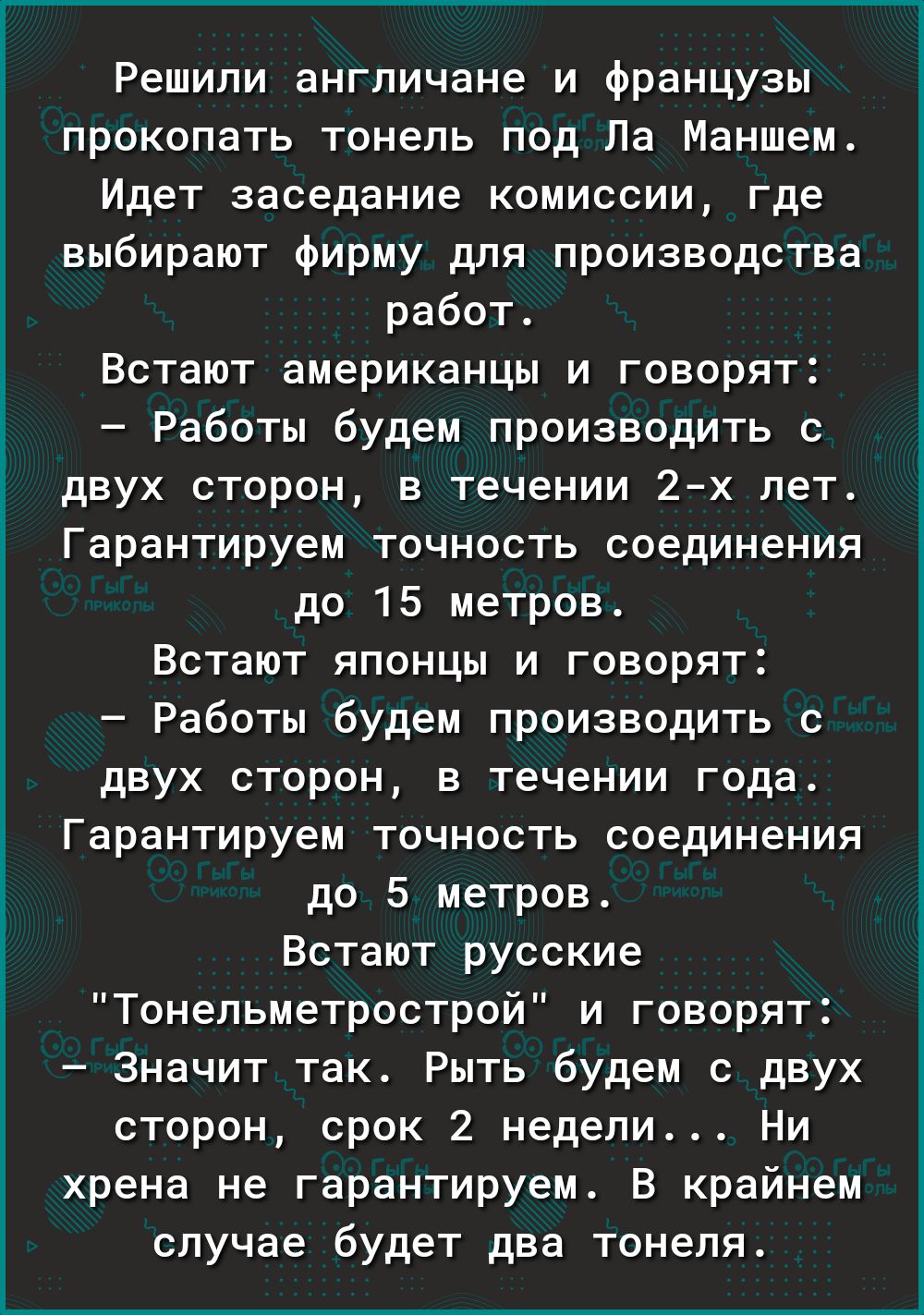 Решипи англичане и французы прокопать тонепь под Па Маншем Идет заседание комиссии где выбирают фирму для производства работ Встают американцы и говорят Работы будем производить с двух сторон в течении 2х лет Гарантируем точность соединения до 15 метров Встают японцы и говорят Работы будем производить с двух сторон в течении года Гарантируем точность соединения до 5 метров Встают русские Тонепьмет