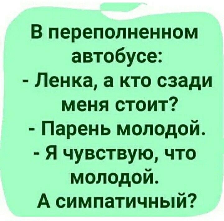 В переполненном автобусе Ленка а кто сзади меня стоит Парень молодой Я чувствую что молодой А симпатичный