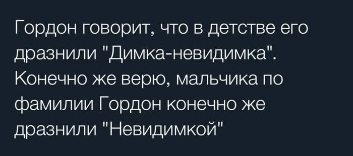 Гордон говорит что в детстве его дразнили Димканевидимка Конечно же верю мальчика по фамилии Гордон конечно же дразнили Невидимкой