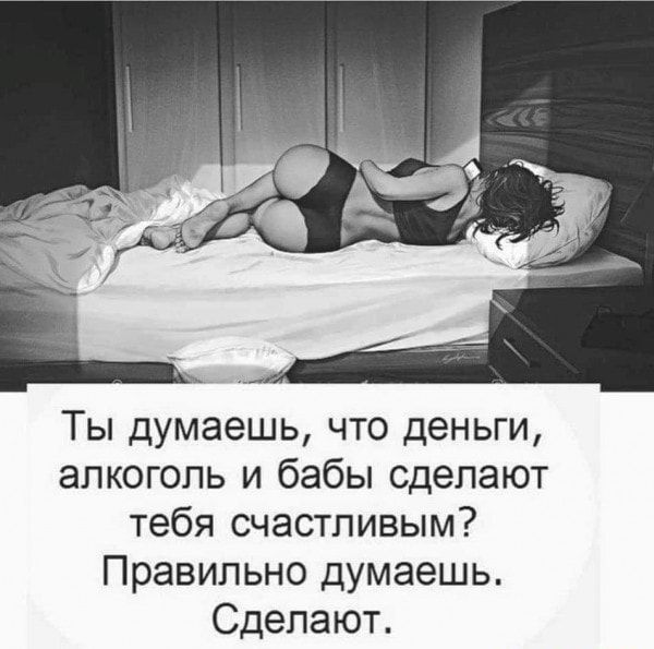 Ты думаешь что деньги алкоголь и бабы сделают тебя счастливым Правильно думаешь Сделают
