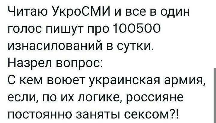 Читаю УкроСМИ и все в один голос пишут про 100500 изнасилований в сутки Назрел вопрос С кем воюет украинская армия если по их логике россияне постоянно заняты сексом