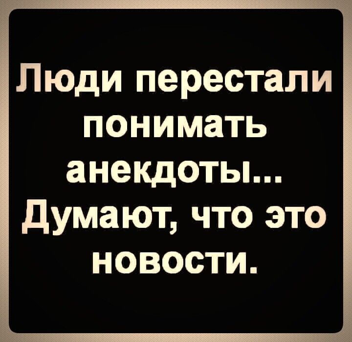 Люди перестали понимать анекдоты Думают что это новости