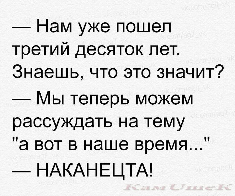 Нам уже пошел третий десяток лет Знаешь что это значит Мы теперь можем рассуждать на тему а вот в наше время НАКАНЕЦТА