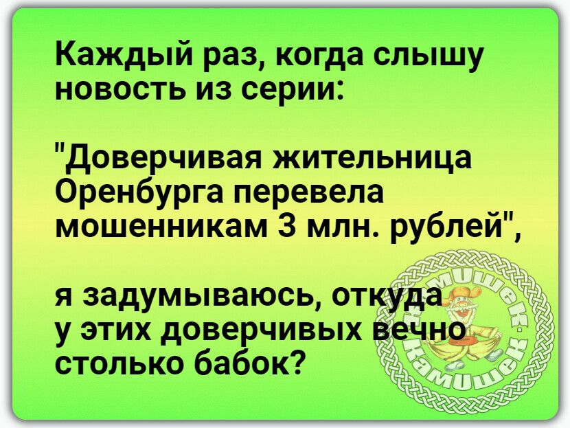 Каждый раз когда слышу новость из серии Доверчивая жительница Оренбурга перевела мошенникам 3 млн рублей я задумываюсь откуда у этих доверчивых вечно столько бабок
