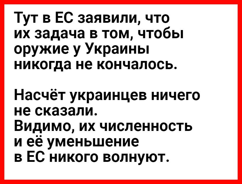 Тут в ЕС заявили что их задача в том чтобы оружие у Украины никогда не кончалось Насчёт украинцев ничего не сказали Видимо их численность иеё уменьшение в ЕС никого волнуют