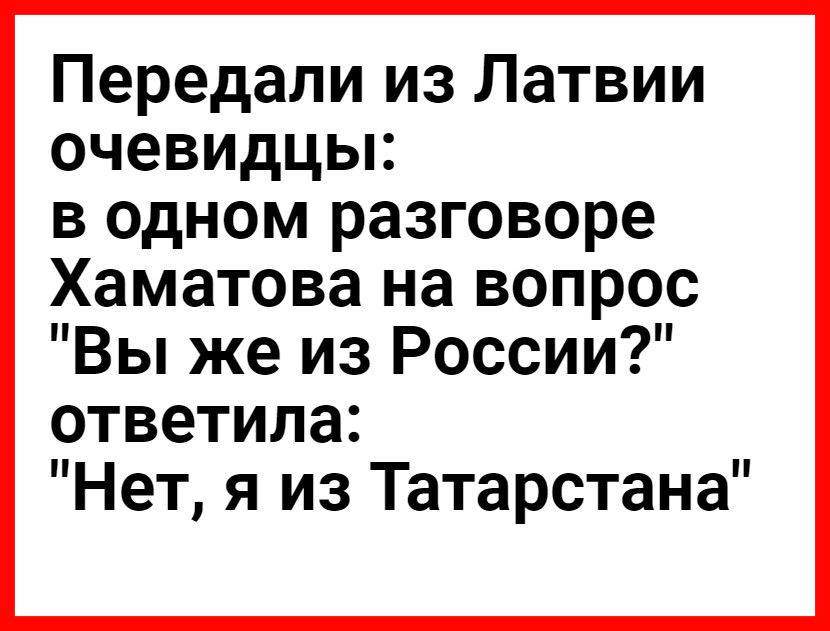 Передали из Латвии очевидцы в одном разговоре Хаматова на вопрос Вы же из России ответила Нет я из Татарстана