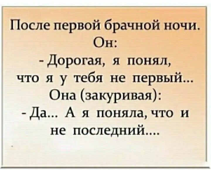 После первой брачной ночи Он Дорогая я понял что я у тебя не первый Она закуривая Да А я поняла что и не последний