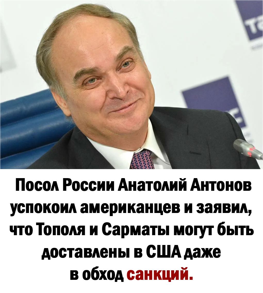 Посол России Анатолий Антонов успокоил американцев и заявил что Тополя и Сарматы могут быть доставлены в США даже в обход санкций
