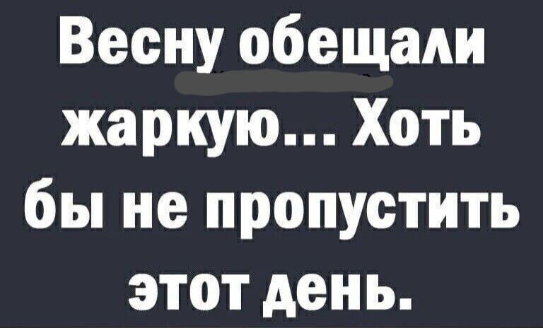 Весну обещали жаркую Хоть бы не пропустить этот день