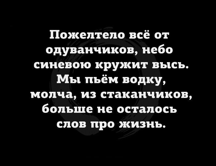 Пожептепо всё от одуванчиков небо сииевою кружит высь Мы пьём водку молча из стаканчиков больше не осталось слов про жизнь