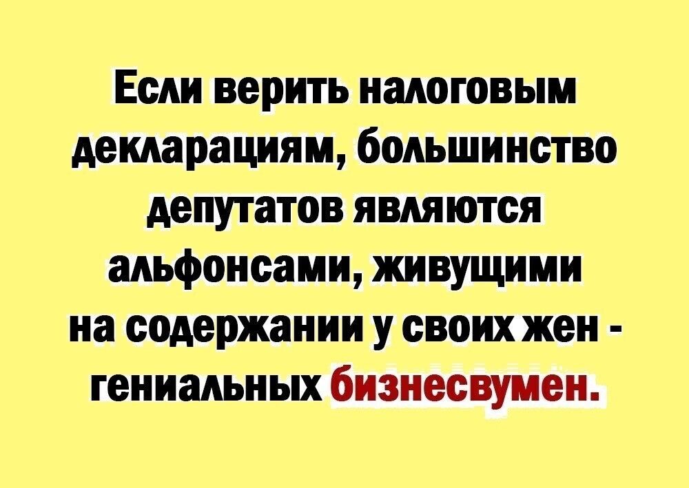 Если верить налоговым декларациям большинство депутатов являются альфонсами живущими на содержании у своих жен гениальных бизнесвумен