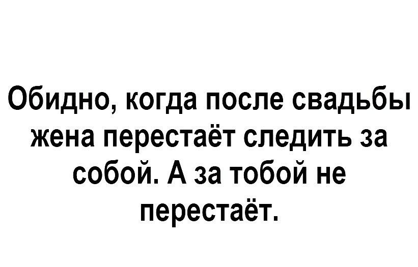 Обидно когда после свадьбы жена перестаёт следить за собой А за тобой не перестаёт