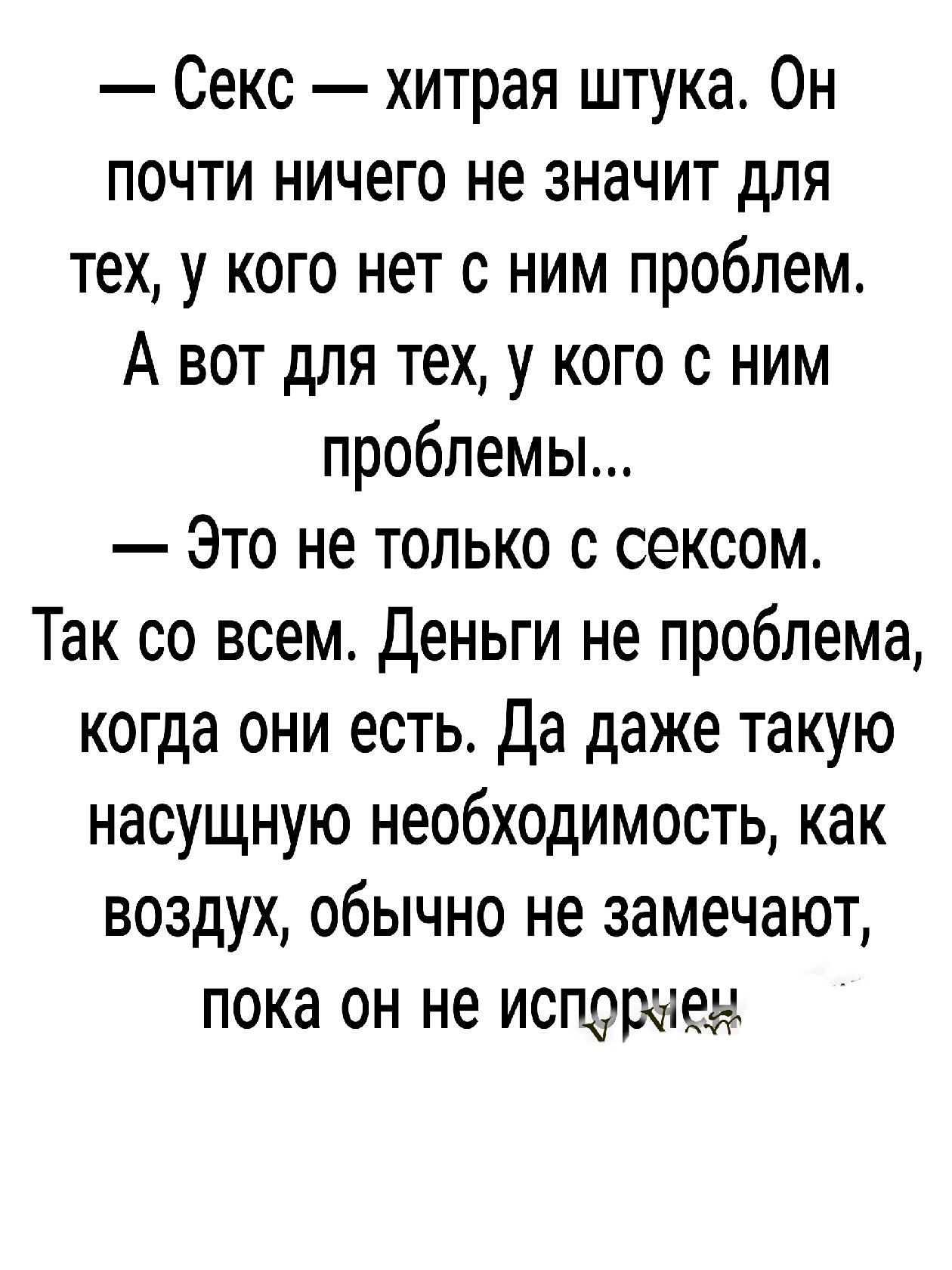 Секс хитрая штука Он почти ничего не значит для тех у кого нет с ним проблем А вот для тех у кого ним проблемы Это не только с сексом Так со всем Деньги не проблема когда они есть Да даже такую насущную необходимость как воздух обычно не замечают пока он не испорчем