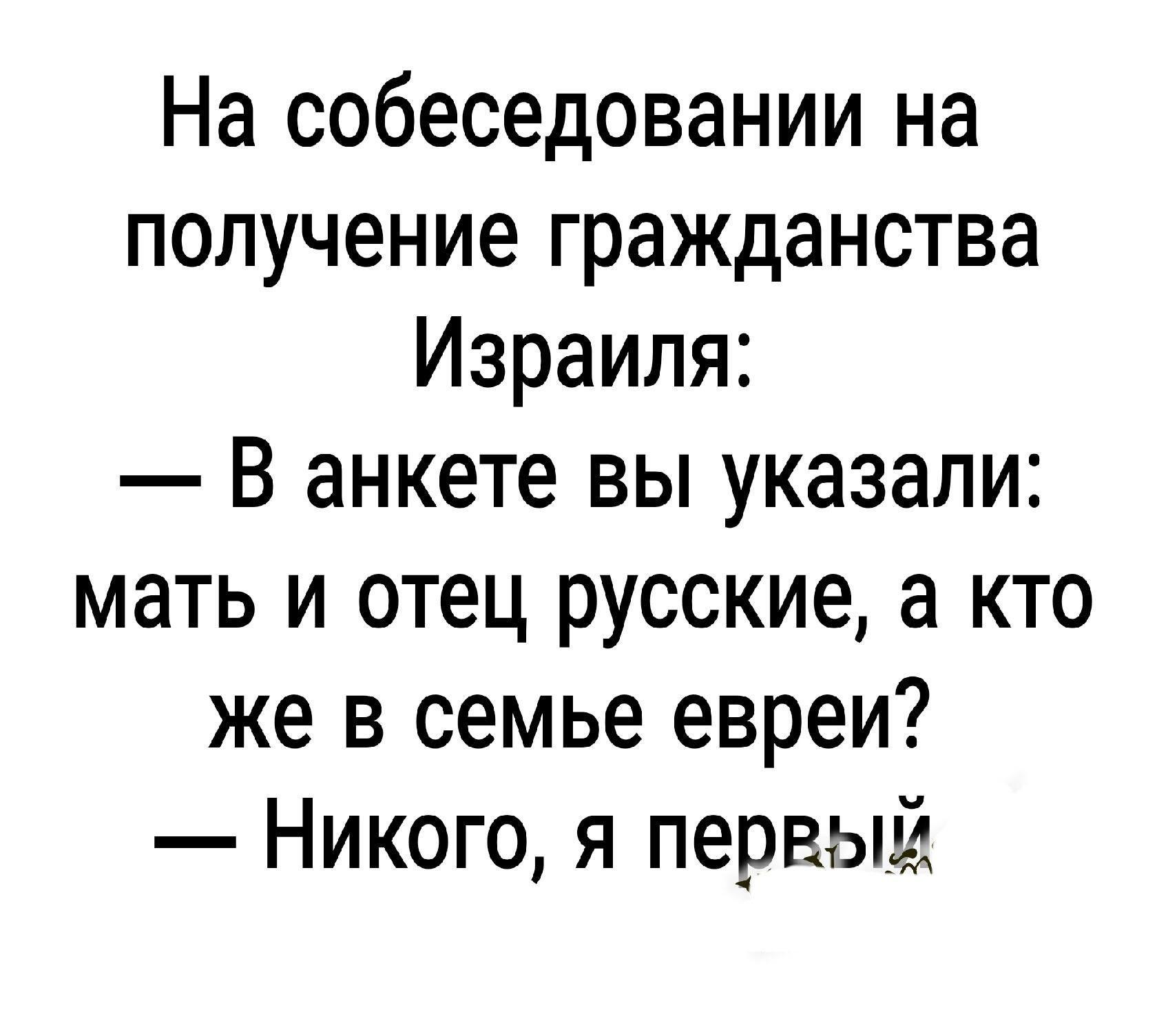 На собеседовании на получение гражданства Израиля В анкете вы указали мать и отец русские а кто же в семье евреи Никого я первый