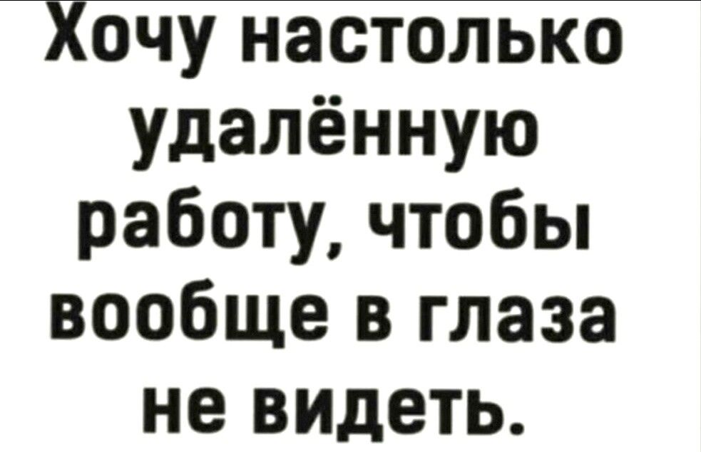 Хочу настолько удалённую работу чтобы вообще в глаза не видеть