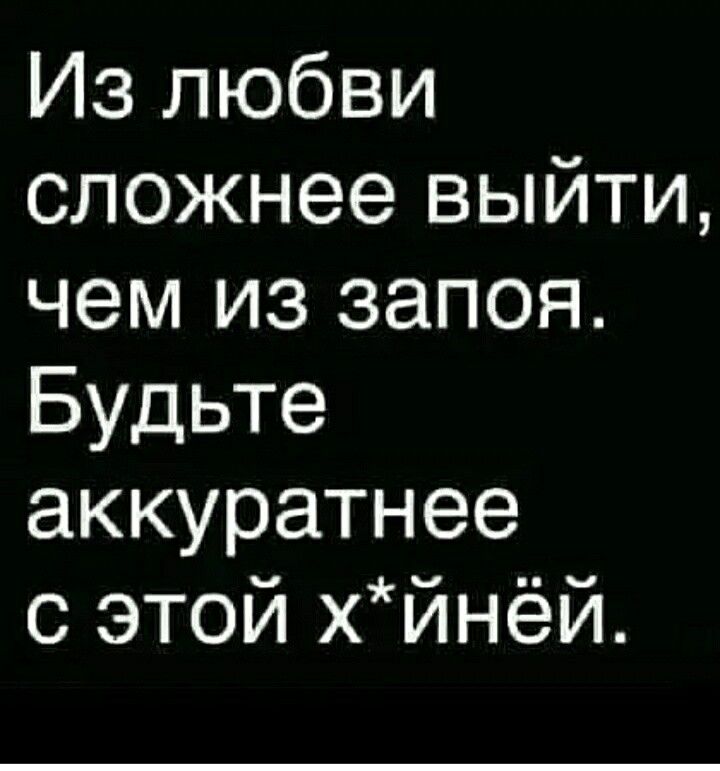 Из любви сложнее выйти чем из запоя Будьте аккуратнее с этой хинёй