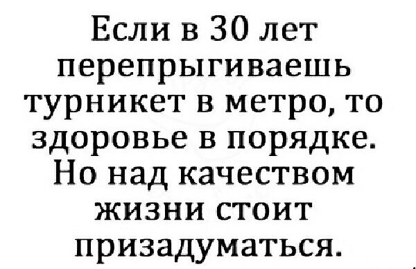 Если в 30 лет перепрыгиваешь турникет в метро то здоровье в порядке Но над качеством жизни стоит призадуматься