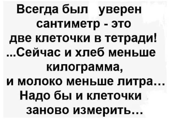 Всегда был уверен сантиметр это две клеточки в тетради Сейчас и хлеб меньше килограмма и молоко меньше литра Надо бы и клеточки заново измерить