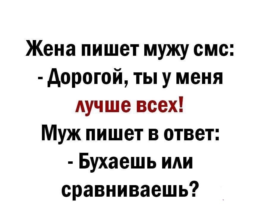 Жена пишет мужу смс Дорогой ты у меня лучше всех Муж пишет в ответ Бухаешь или сравниваешь
