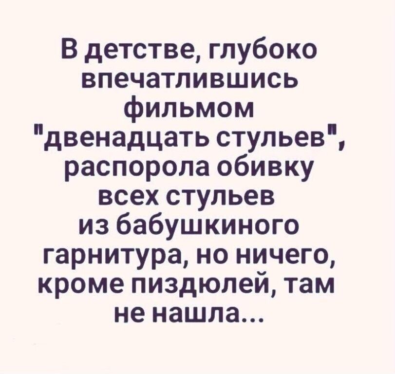 В детстве глубоко впечатлившись фильмом двенадцать стульев распорола обивку всех стульев из бабушкиного гарнитура но ничего кроме пиздюлей там не нашла