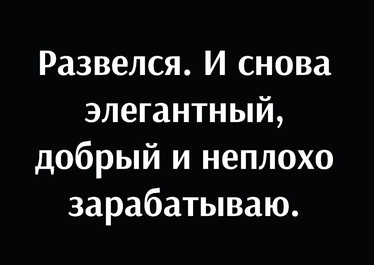 Развелся И снова элегантный добрый и неплохо зарабатываю