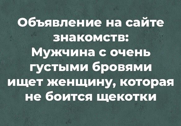 Объявление на сайте знакомств Мужчина с очень густыми бровями ищет женщину которая не боится щекотки