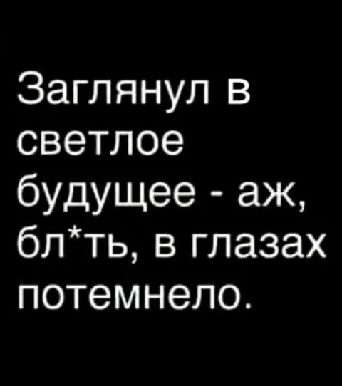 Заглянул в светлое будущее аж блть в глазах потемнело
