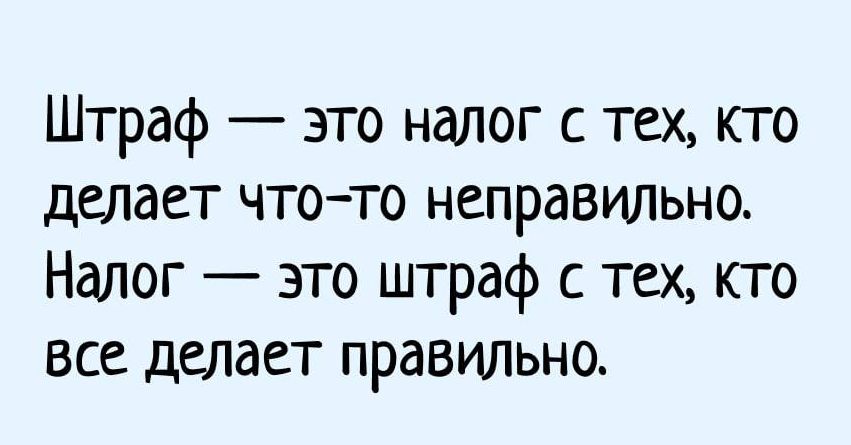 Штраф это налог с тех кто делает чтото неправильно Налог это штраф с тех кто все делает правильно