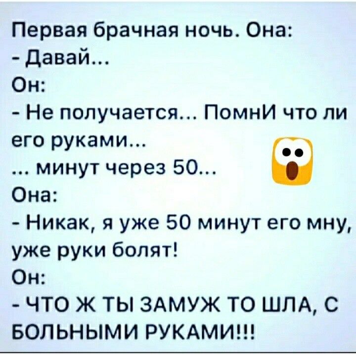 Первая брачная ночь Она давай Он Не получается Помни что ли его руками __ минут через 50 Она Никак я уже 50 минут его мну уже руки болят Он ЧТО Ж ТЫ ЗАМУЖ ТО ШЛА С БОЛЬНЫМИ РУКАМИ